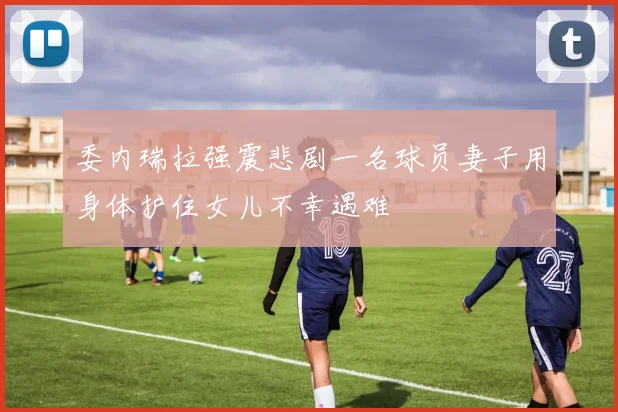 委内瑞拉强震悲剧一名球员妻子用身体护住女儿不幸遇难