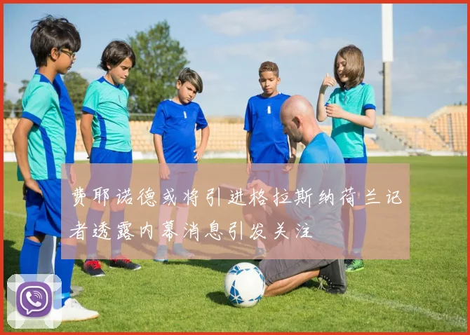 费耶诺德或将引进格拉斯纳荷兰记者透露内幕消息引发关注