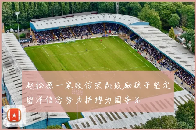 赵松源一家致信宋凯鼓励孩子坚定留洋信念努力拼搏为国争光