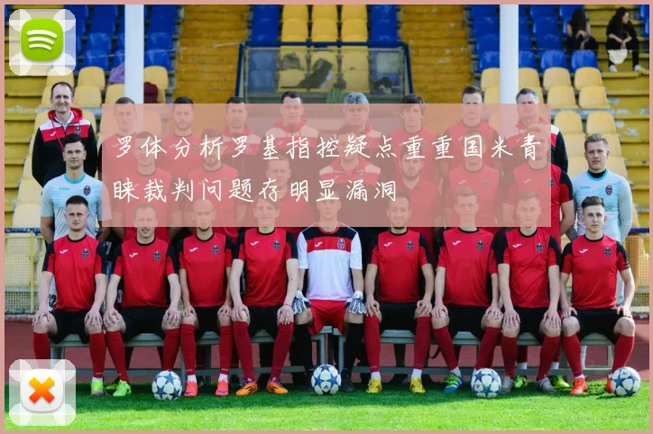 罗体分析罗基指控疑点重重国米青睐裁判问题存明显漏洞