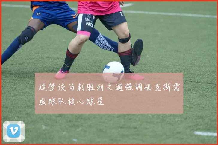 追梦谈马刺胜利之道强调福克斯需成球队核心球星