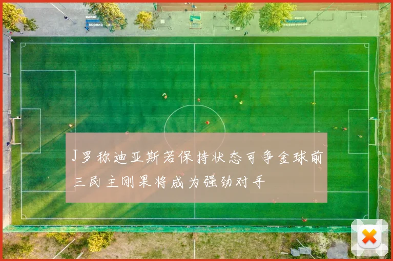 J罗称迪亚斯若保持状态可争金球前三民主刚果将成为强劲对手