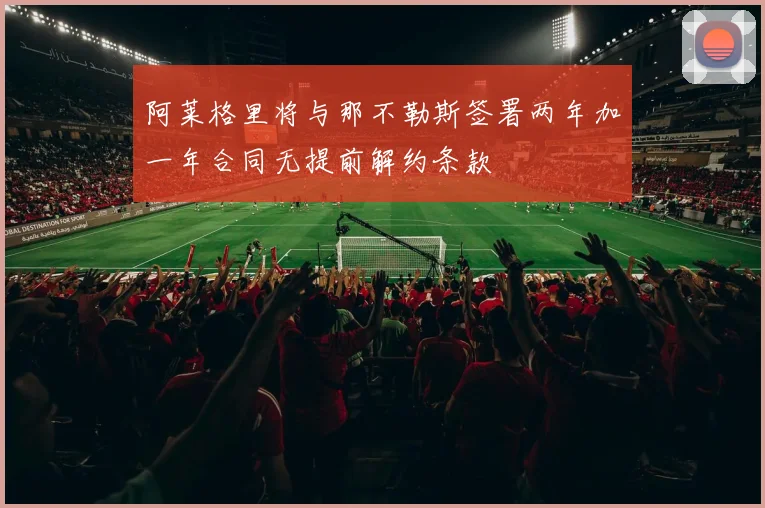 阿莱格里将与那不勒斯签署两年加一年合同无提前解约条款